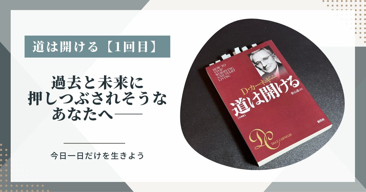 【悩み対処法・第1回】あなたの悩みは「今日一日」に集中すれば軽くなる──『道は開ける』の基本原則